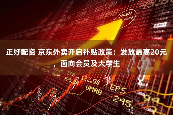 正好配资 京东外卖开启补贴政策：发放最高20元，面向会员及大学生