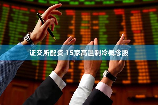 证交所配资 15家高温制冷概念股
