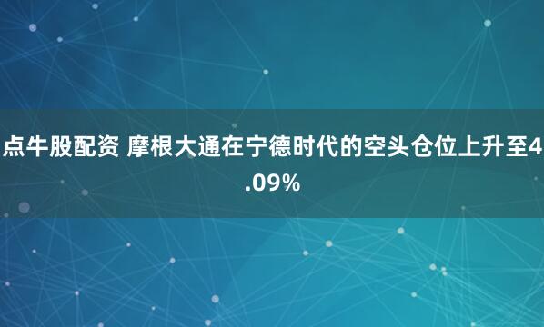 点牛股配资 摩根大通在宁德时代的空头仓位上升至4.09%