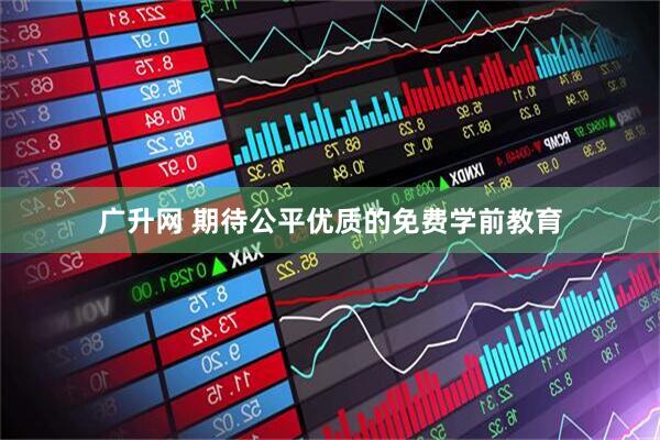 广升网 期待公平优质的免费学前教育