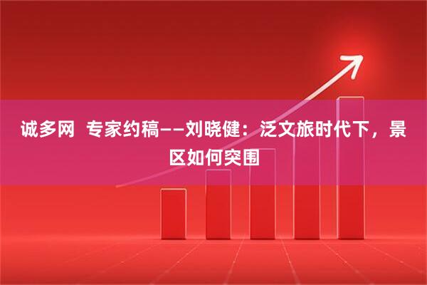 诚多网  专家约稿——刘晓健：泛文旅时代下，景区如何突围