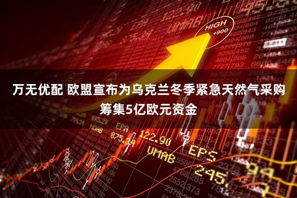万无优配 欧盟宣布为乌克兰冬季紧急天然气采购筹集5亿欧元资金