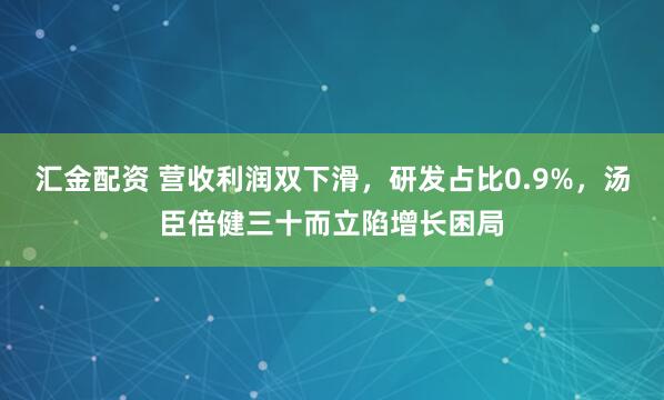 汇金配资 营收利润双下滑，研发占比0.9%，汤臣倍健三十而立陷增长困局