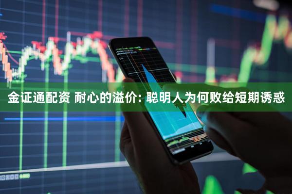 金证通配资 耐心的溢价: 聪明人为何败给短期诱惑
