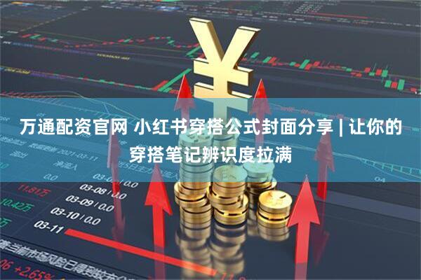 万通配资官网 小红书穿搭公式封面分享 | 让你的穿搭笔记辨识度拉满