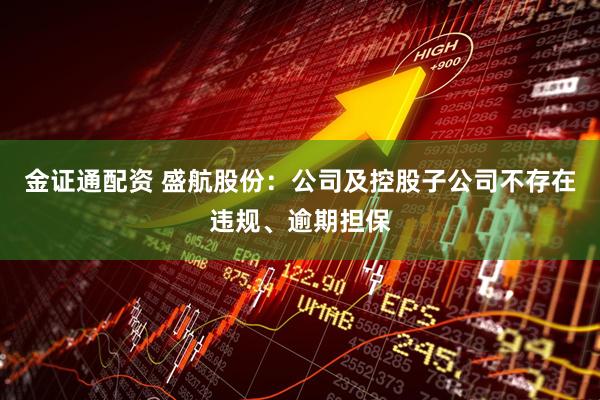 金证通配资 盛航股份：公司及控股子公司不存在违规、逾期担保