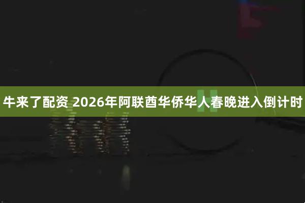 牛来了配资 2026年阿联酋华侨华人春晚进入倒计时
